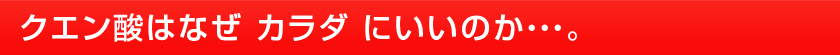 クエン酸はなぜ カラダ にいいのか・・・。