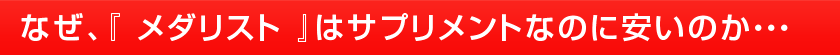 なぜ、『 メダリスト 』はサプリメントなのに安いのか・・・